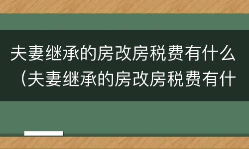 夫妻继承的房改房税费有什么（夫妻继承的房改房税费有什么变化）