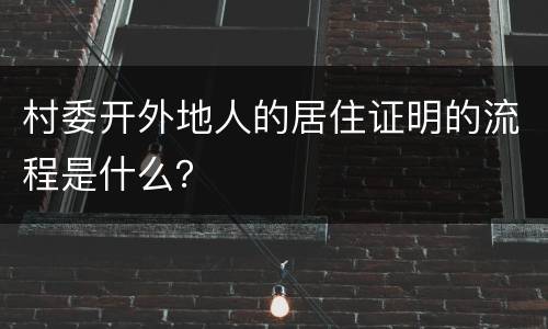 村委开外地人的居住证明的流程是什么？
