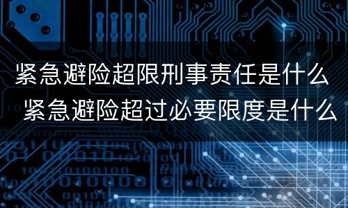 紧急避险超限刑事责任是什么 紧急避险超过必要限度是什么罪名