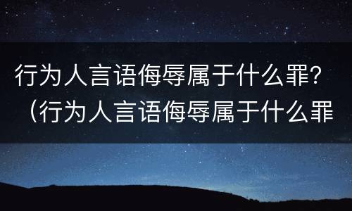 行为人言语侮辱属于什么罪？（行为人言语侮辱属于什么罪）