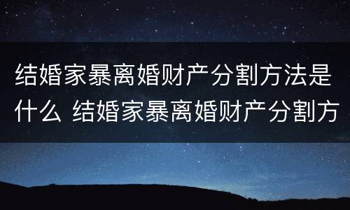 结婚家暴离婚财产分割方法是什么 结婚家暴离婚财产分割方法是什么意思