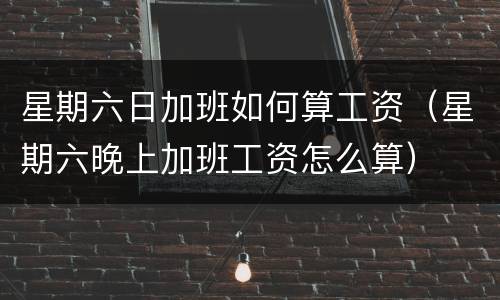 星期六日加班如何算工资（星期六晚上加班工资怎么算）