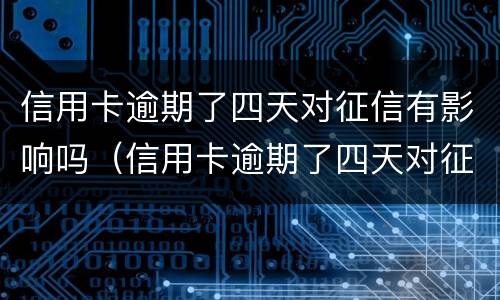 信用卡逾期了四天对征信有影响吗（信用卡逾期了四天对征信有影响吗知乎）
