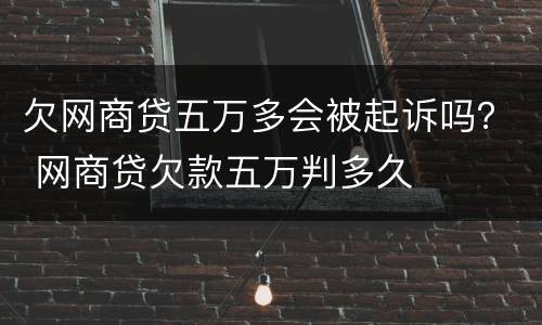 欠网商贷五万多会被起诉吗？ 网商贷欠款五万判多久