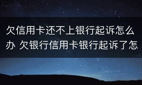 欠信用卡还不上银行起诉怎么办 欠银行信用卡银行起诉了怎么办