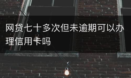 网贷七十多次但未逾期可以办理信用卡吗