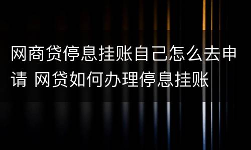 网商贷停息挂账自己怎么去申请 网贷如何办理停息挂账