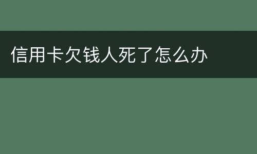 信用卡欠钱人死了怎么办
