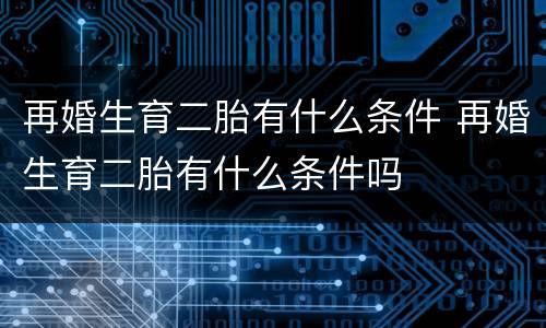 再婚生育二胎有什么条件 再婚生育二胎有什么条件吗