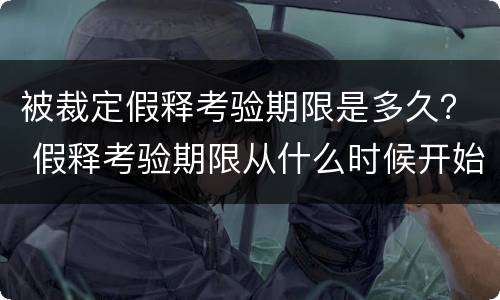 被裁定假释考验期限是多久？ 假释考验期限从什么时候开始