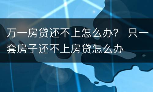 万一房贷还不上怎么办？ 只一套房子还不上房贷怎么办
