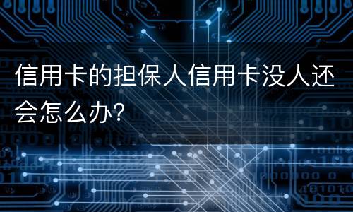 信用卡的担保人信用卡没人还会怎么办？