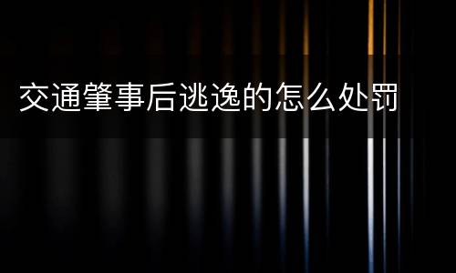 交通肇事后逃逸的怎么处罚