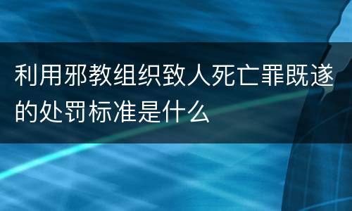 利用邪教组织致人死亡罪既遂的处罚标准是什么