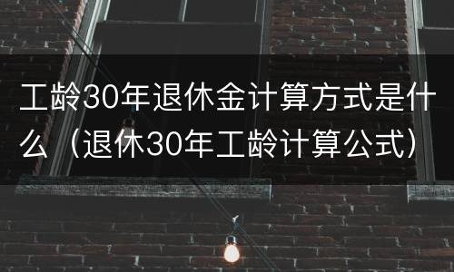 工龄30年退休金计算方式是什么（退休30年工龄计算公式）