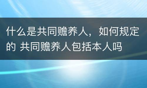 什么是共同赡养人，如何规定的 共同赡养人包括本人吗