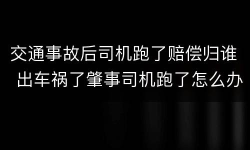 交通事故后司机跑了赔偿归谁 出车祸了肇事司机跑了怎么办