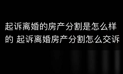 起诉离婚的房产分割是怎么样的 起诉离婚房产分割怎么交诉讼费