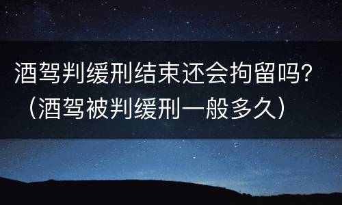 酒驾判缓刑结束还会拘留吗？（酒驾被判缓刑一般多久）