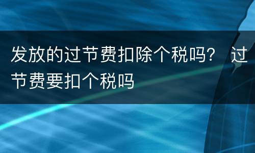 发放的过节费扣除个税吗？ 过节费要扣个税吗