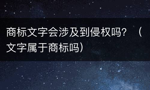 商标文字会涉及到侵权吗？（文字属于商标吗）