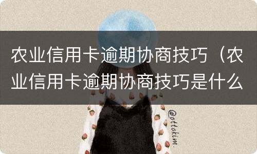 农业信用卡逾期协商技巧（农业信用卡逾期协商技巧是什么）