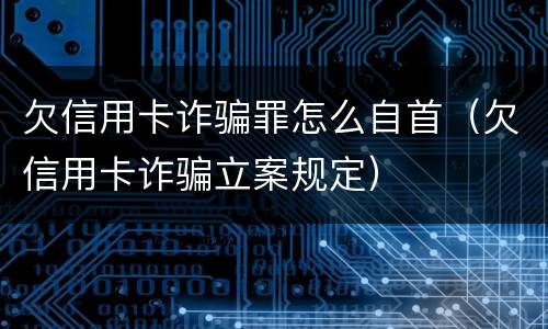 欠信用卡诈骗罪怎么自首（欠信用卡诈骗立案规定）