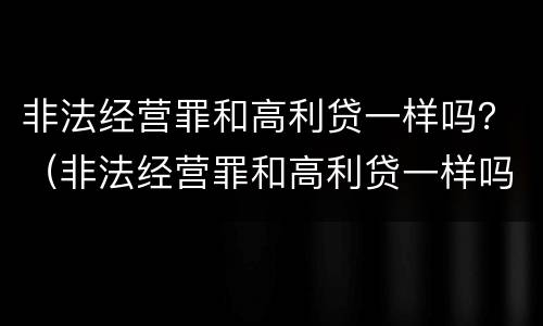 非法经营罪和高利贷一样吗？（非法经营罪和高利贷一样吗）