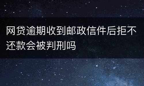网贷逾期收到邮政信件后拒不还款会被判刑吗