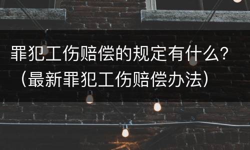 罪犯工伤赔偿的规定有什么？（最新罪犯工伤赔偿办法）