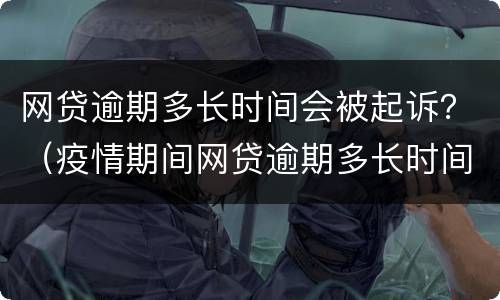 网贷逾期多长时间会被起诉？（疫情期间网贷逾期多长时间会被起诉）