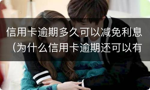 信用卡逾期多久可以减免利息（为什么信用卡逾期还可以有减免）