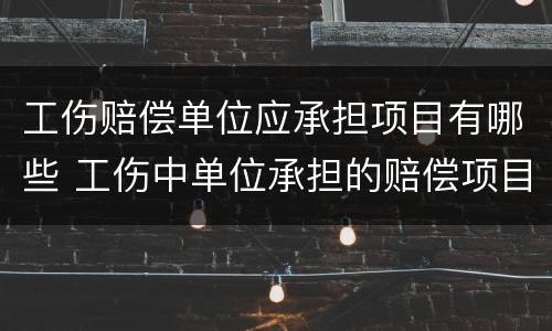工伤赔偿单位应承担项目有哪些 工伤中单位承担的赔偿项目