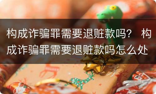 构成诈骗罪需要退赃款吗？ 构成诈骗罪需要退赃款吗怎么处理