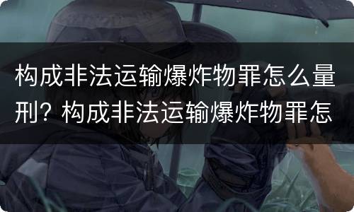 构成非法运输爆炸物罪怎么量刑? 构成非法运输爆炸物罪怎么量刑的