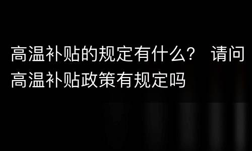 高温补贴的规定有什么？ 请问高温补贴政策有规定吗