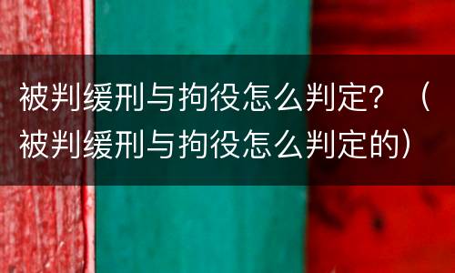 被判缓刑与拘役怎么判定？（被判缓刑与拘役怎么判定的）