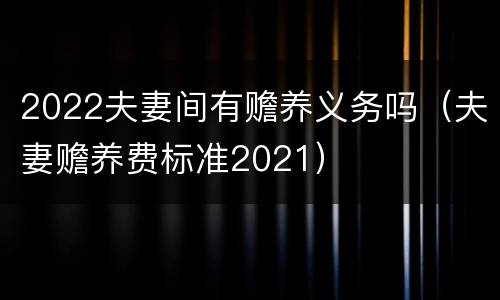 2022夫妻间有赡养义务吗（夫妻赡养费标准2021）