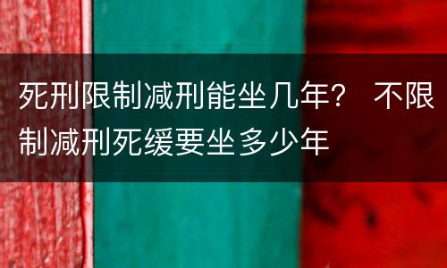 死刑限制减刑能坐几年？ 不限制减刑死缓要坐多少年