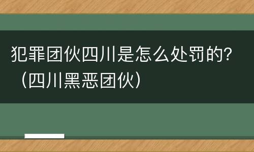 犯罪团伙四川是怎么处罚的？（四川黑恶团伙）