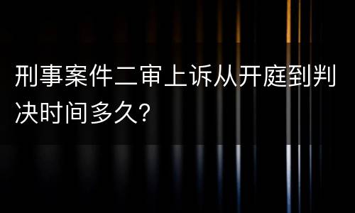 刑事案件二审上诉从开庭到判决时间多久？