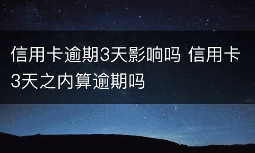信用卡逾期3天影响吗 信用卡3天之内算逾期吗