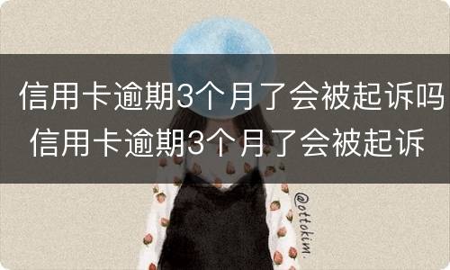 信用卡逾期3个月了会被起诉吗 信用卡逾期3个月了会被起诉吗