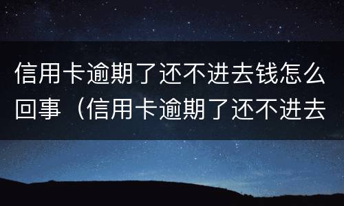 信用卡逾期了还不进去钱怎么回事（信用卡逾期了还不进去钱怎么回事呀）