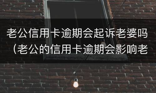 老公信用卡逾期会起诉老婆吗（老公的信用卡逾期会影响老婆吗）