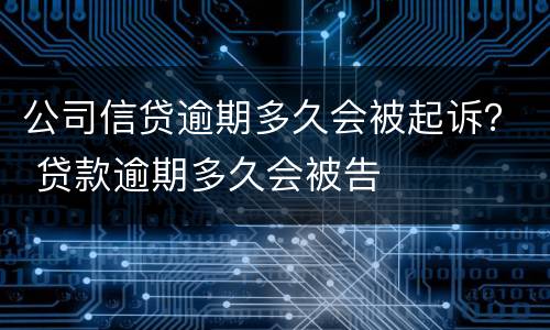 公司信贷逾期多久会被起诉？ 贷款逾期多久会被告