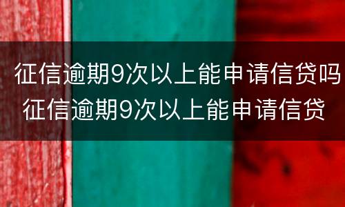 征信逾期9次以上能申请信贷吗 征信逾期9次以上能申请信贷吗知乎