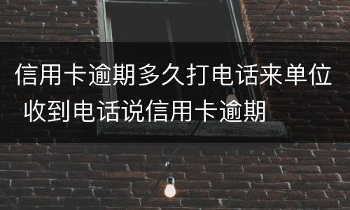 信用卡逾期多久打电话来单位 收到电话说信用卡逾期