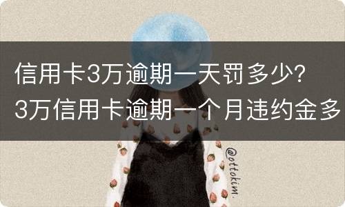 信用卡3万逾期一天罚多少？ 3万信用卡逾期一个月违约金多少