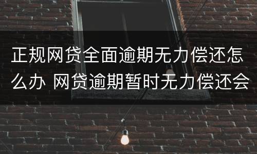 正规网贷全面逾期无力偿还怎么办 网贷逾期暂时无力偿还会怎样